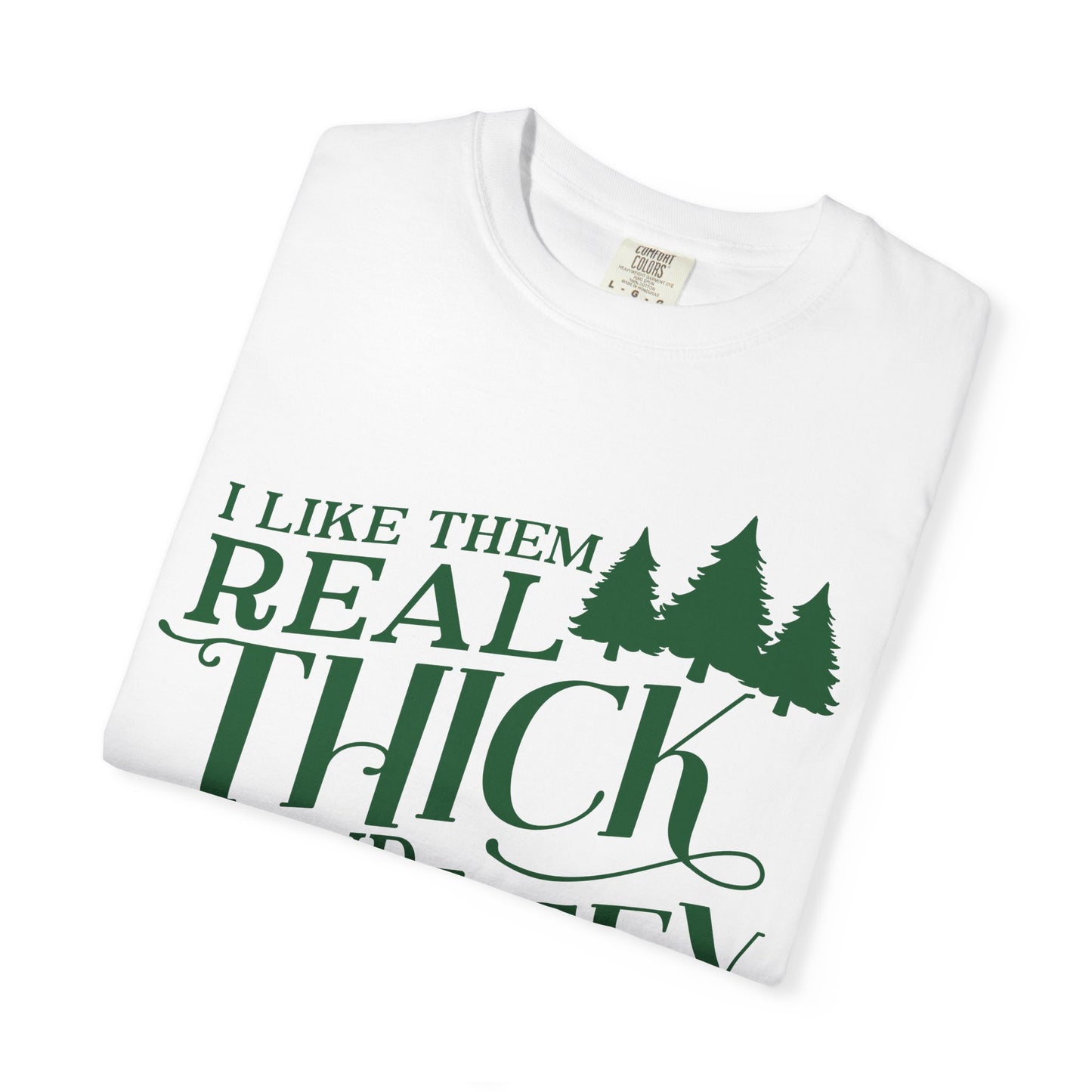 I Like Them Real Thick and Sprucey Comfort Colors Shirt