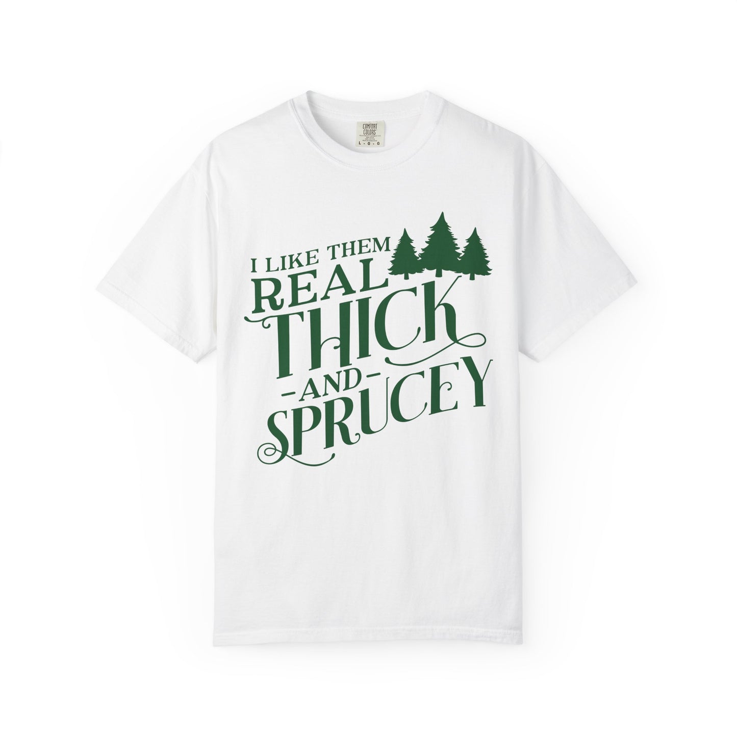 I Like Them Real Thick and Sprucey Comfort Colors Shirt