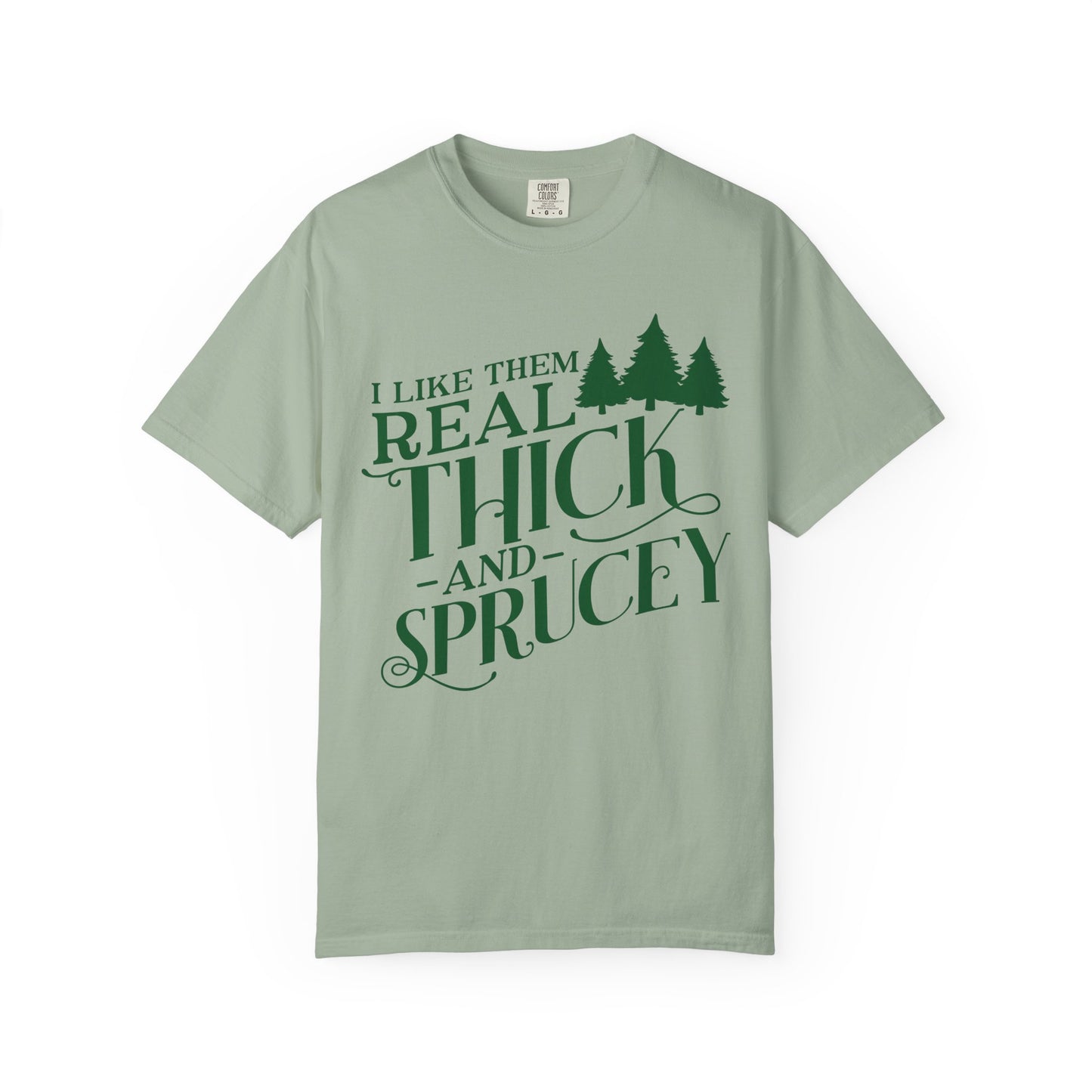 I Like Them Real Thick and Sprucey Comfort Colors Shirt
