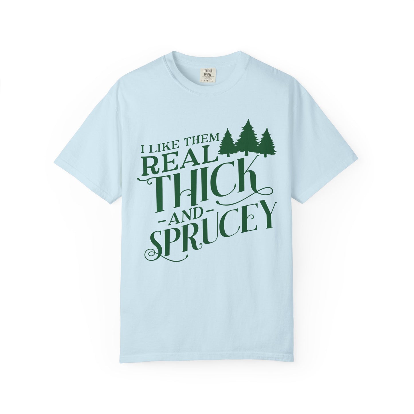 I Like Them Real Thick and Sprucey Comfort Colors Shirt