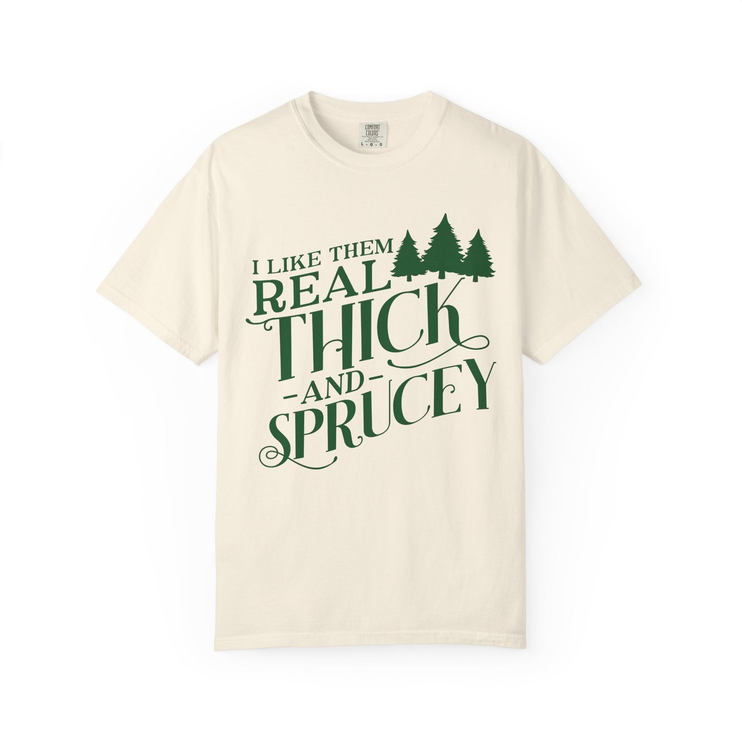 I Like Them Real Thick and Sprucey Comfort Colors Shirt