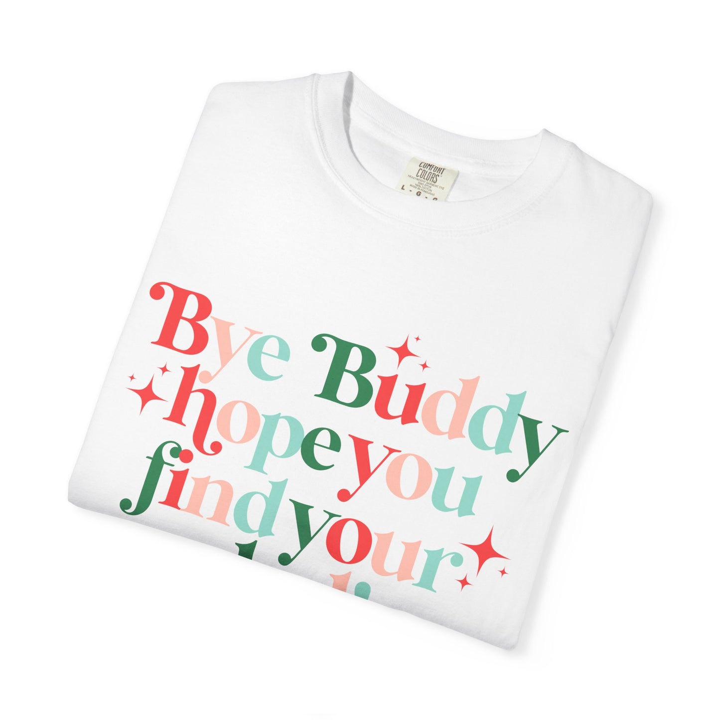 Bye Buddy Hope You Find Your Dad! Comfort Colors Shirt